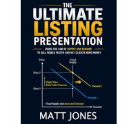 The Ultimate Listing Presentation: Using the Law of Supply and Demand to Sell Homes Faster and Net Clients More Money
