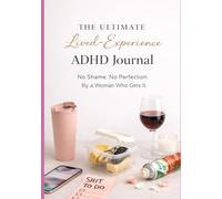 The Ultimate Lived-Experience ADHD Journal: No Shame. No Perfection. From a Woman who gets it...
