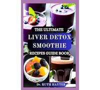 THE ULTIMATE LIVER DETOX SMOOTHIE RECIPES GUIDE BOOK: Delicious, Nutrient-Packed Smoothies to Cleanse the Liver, Eliminate Toxins, and Rejuvenate Your Body Naturally