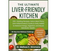 The Ultimate Liver Friendly Kitchen: 130+ Healing Recipes, Detox Meal Plans, Anti-Inflammatory Foods & Daily Habits to Restore Energy, Digestion and Boost Metabolic Health