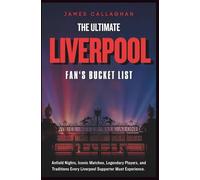 The Ultimate Liverpool Fan’s Bucket List: Anfield Nights, Iconic Matches, Legendary Players and Traditions Every Liverpool Supporter Must Experience