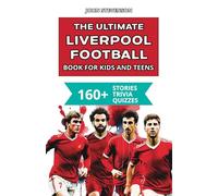 The Ultimate Liverpool Football Book For Kids And Teens: 160+ Fun, Surprising, And Educational Stories And Trivia Quizzes About Players And History (Soccer Books For Kids And Teens)