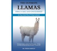 THE ULTIMATE LLAMAS’ BIBLE CARE AND OWNERSHIP: The Expert Guide to Llama Care & Farming - Feeding, Breeding, Packing, Shearing, Housing & Training Tips