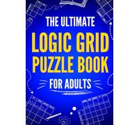 The Ultimate Logic Grid Puzzle Book for Adults: 100 Fun and Challenging Puzzles (Logic Puzzles - The Ultimate Collection)