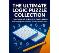 The Ultimate Logic Puzzle Collection: 120+ Easy to Hard Logic Puzzles to Improve Memory, Focus & Mental Sharpness | Sudoku | Kakuro |Solutions Included