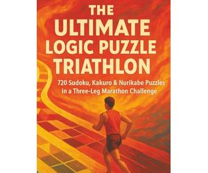 The Ultimate Logic Puzzle Triathlon: 720 Sudoku, Kakuro & Nurikabe Puzzles in a Three-Leg Marathon Challenge