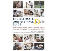 THE ULTIMATE LONG-DISTANCE DADS GUIDE: How to Build Strong Bonds - Whether You're Divorced, Living Apart, or Always on the Road