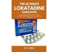 The Ultimate Loratadine Guide Book: Comprehensive Medical Overview, Dosage Guidelines, Side Effects, Interactions, and Safe Use Practices