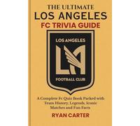 The Ultimate LOS ANGELES FC TRIVIA GUIDE: A Complete FC Quiz Book Packed with Team History, Legends, Iconic Matches and Fun Facts