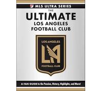 The Ultimate Los Angeles Football Club: A Fan Guide to the Passion, History, Highlights, and More! (MLS Ultra)