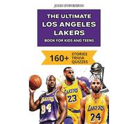 The Ultimate Los Angeles Lakers Book For Kids And Teens: 160+ Fun, Surprising, And Educational Stories And Trivia Quizzes About Players And History (NBA Basketball Books For Kids And Teens)