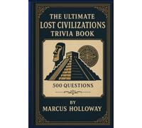 The Ultimate Lost Civilizations Trivia Book: 500 Questions on the Maya, Aztecs, Inca, Indus Valley, and the Vanished Cultures of Our Past (The Ultimate World History Trivia Series)