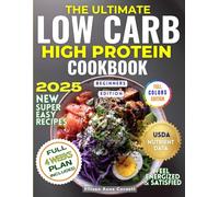 The Ultimate Low-Carb High-Protein Cookbook Beginners Edition: A Must-Have Step-By-Step Guide Packed With Fresh & Inspired, Super Easy Healthy Recipes to Help You Enjoy a Balanced Diet Effortlessy.