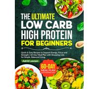 The Ultimate Low Carb High Protein Cookbook for Beginners: Quick & Easy Recipes to Support Energy, Focus and Strength | 60-Day Meal Plan with Shopping Lists for Simple, Balanced Living