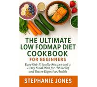 THE ULTIMATE LOW FODMAP DIET COOKBOOK FOR BEGINNERS: Easy Gut-Friendly Recipes and a 7-Day Meal Plan for IBS Relief and Better Digestive Health