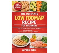 THE ULTIMATE LOW FODMAP RECIPE FOR BEGINNERS: Easy, Gut-Friendly Recipes and Simple Meal Plans to Reduce Bloating, Improve Digestion, and Support IBS Relief