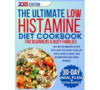 THE ULTIMATE LOW-HISTAMINE DIET COOKBOOK BEGINNERS & BUSY FAMILIES: Easy Anti-Inflammatory, Gluten-Free & Dairy-Free Recipes to Heal Gut Health, Reduce Allergies, Calm Inflammation & Boost Energy