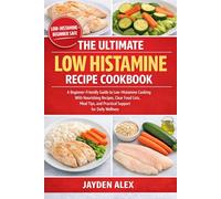 THE ULTIMATE LOW HISTAMINE RECIPE COOKBOOK: A Beginner-Friendly Guide to Low-Histamine Cooking With Nourishing Recipes, Clear Food Lists, Meal Tips, and Practical Support for Daily Wellness