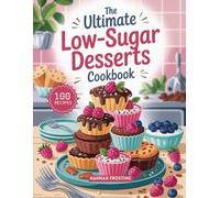 The Ultimate Low-Sugar Desserts Cookbook: Delicious Homemade Low-Sugar Recipes for Every Skill Level (The Ultimate Dessert Collection)
