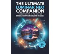 The Ultimate Luminar Neo Companion: The Complete Step-by-Step Guide for Absolute Beginners & Lightroom Switchers (Covers Version 1.27+ with AI Assistant, Portrait Retouching, & Core Workflows)