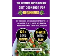 The ultimate Lupus Disease Diet Cookbook For Beginners: 120+ Nourishing Anti-Inflammatory Recipes & a 60-Day Meal Plan to Soothe Inflammation, Manage Symptoms & Thrive With Lupus Daily