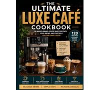 THE ULTIMATE LUXE CAFÉ COOKBOOK: 120 Barista Drinks, Coffee Shop Copycats, and Cocktails for the ES601 & ES701