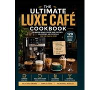 THE ULTIMATE LUXE CAFÉ COOKBOOK: 120 Barista Drinks, Coffee Shop Copycats, and Cocktails for the ES601 & ES701