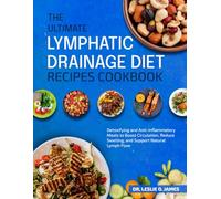 THE ULTIMATE LYMPHATIC DRAINAGE DIET RECIPES COOKBOOK: Detoxifying and Anti-Inflammatory Meals to Boost Circulation, Reduce Swelling, and Support Natural Lymph Flow
