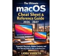 THE ULTIMATE MACOS CHEAT SHEET & REFERENCE GUIDE: Essential Shortcuts, Hidden Features, And Pro Tips And Tricks For Imac And Macbook Users