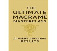 The Ultimate Macramé: Learn, Create & Inspire with Step-by-Step Macrame Projects and Stories