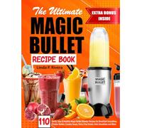 The Ultimate Magic Bullet Recipe Book: 110 Quick, Easy & Healthy Magic Bullet Blender Recipes for Breakfast Smoothies, Protein Shakes, Creamy Soups, Dairy-Free Drinks, Kids Smoothies and More