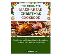 THE ULTIMATE MAKE-AHEAD CHRISTMAS COOKBOOK: Mouthwatering Meals and Festive Treats From Turkey to Tarts, Ready When You Are
