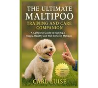 THE ULTIMATE MALTIPOO TRAINING AND CARE COMPANION: A Complete Guide to Raising a Happy, Healthy and Well-Behaved Maltipoo