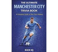 The Ultimate Manchester City Trivia Book: A Complete Guide to Manchester City History with 150+ Challenging Questions