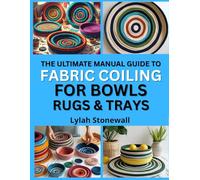 THE ULTIMATE MANUAL GUIDE TO FABRIC COILING FOR BOWLS, RUGS & TRAYS: Create Durable, Decorative Items with Simple Sewing Methods