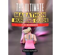 The Ultimate Marathon Running Guide for Beginners: Transform Your Body and Mind While Conquering the Marathon