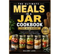 The Ultimate Meals In a Jar Cookbook For Beginners: Simple Layered Breakfast, Lunch, Salads and snacks Make-ahead recipes (Make ahead jar Recipes and salads for every meals)