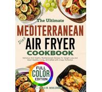 The Ultimate Mediterranean Diet Air Fryer Cookbook: Delicious And Healthy Mediterranean Recipes for Weight Loss and Heart Healthy Living, All Crafted with Crispy Perfection
