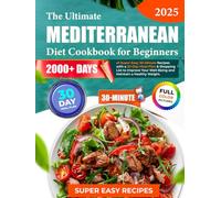 The Ultimate Mediterranean Diet Cookbook for Beginners: 2000+ Days of Super Easy 30-Minute Recipes with a 30-Day Meal Plan & Shopping List to Improve Your Well-Being and Maintain a Healthy Weight