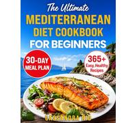 The Ultimate Mediterranean Diet Cookbook for Beginners: 365+ Easy, Family-Tested Recipes for Healthy Eating Without Restrictions, to Support Everyday Wellness and Practical Weight Management