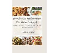 The Ultimate Mediterranean Diet Guide Cookbook: Simple Recipes and Lifestyle Tips for Healthy Living