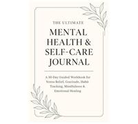 The Ultimate Mental Health And Self-Care Journal: A 30-Day Guided Workbook with Gratitude Prompts, Habit Tracking, Stress Relief Worksheets, Anxiety ... Pages, Mindfulness & Emotional Healing Tools