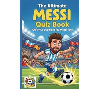 The Ultimate MESSI Quiz Book: 100 Trivia Questions For Messi Fans (Who is the GOAT?)