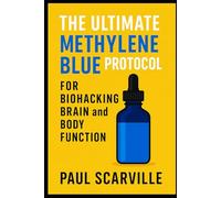 The Ultimate Methylene Blue Protocol for Biohacking Brain and Body Function: Tap into the science of cellular energy and feel sharper, stronger, and more resilient-every single day.