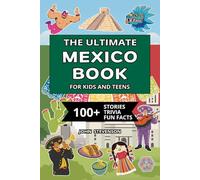 The Ultimate Mexico Book For Kids And Teens: 100+ Fun And Educational Stories, Trivia Quizzes, And Fun Facts About Mexico (Travel Books For Kids And Teens)