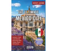 The Ultimate Mexico City Travel Guide 2026: Complete Trip Planner with Top Attractions, Hidden Gems, Local Food, Neighborhood Guides, Day Trips, Cultural Experiences and Essential Travel Tips