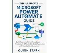 THE ULTIMATE MICROSOFT POWER AUTOMATE GUIDE: Build Automated Workflows, Boost Productivity & Master No-Code Automation with Step-by-Step Examples