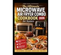 The Ultimate Microwave Air Fryer Combo Cookbook for Seniors 2026: Simple Step-by-Step Recipes for Busy Seniors, Quick Meals, Crispy Air Fryer Dishes and Microwave Cooking Made Easy.