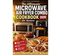 The Ultimate Microwave Air Fryer Combo Cookbook for Seniors 2026: Simple Step-by-Step Recipes for Busy Seniors, Quick Meals, Crispy Air Fryer Dishes and Microwave Cooking Made Easy.