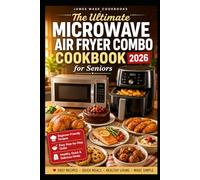 The Ultimate Microwave Air Fryer Combo Cookbook for Seniors 2026: Simple Step-by-Step Recipes for Busy Seniors, Quick Meals, Crispy Air Fryer Dishes and Microwave Cooking Made Easy.